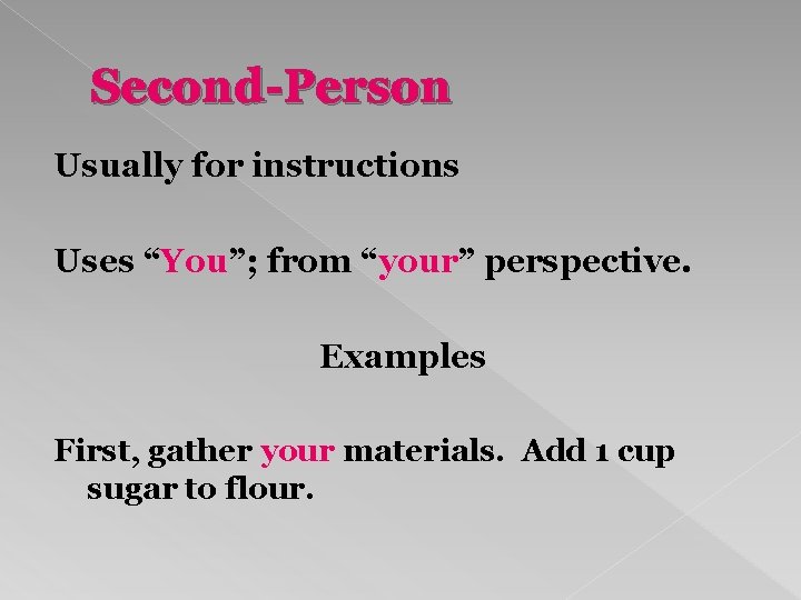 Second-Person Usually for instructions Uses “You”; from “your” perspective. Examples First, gather your materials.