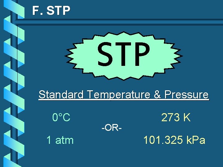 F. STP Standard Temperature & Pressure 0°C 1 atm -OR- 273 K 101. 325
