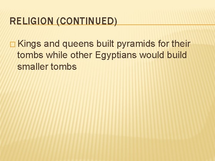RELIGION (CONTINUED) � Kings and queens built pyramids for their tombs while other Egyptians