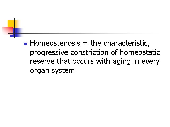 n Homeostenosis = the characteristic, progressive constriction of homeostatic reserve that occurs with aging