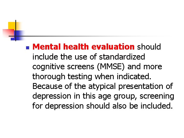 n Mental health evaluation should include the use of standardized cognitive screens (MMSE) and