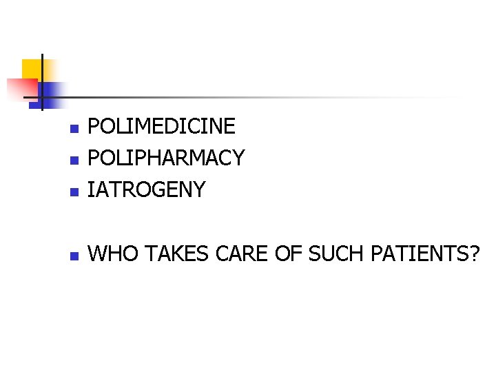n POLIMEDICINE POLIPHARMACY IATROGENY n WHO TAKES CARE OF SUCH PATIENTS? n n 
