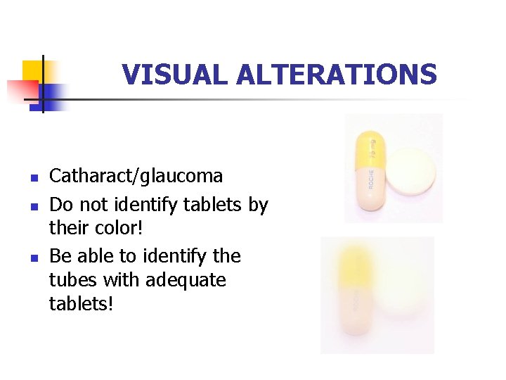 VISUAL ALTERATIONS n n n Catharact/glaucoma Do not identify tablets by their color! Be