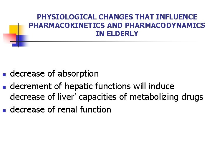 PHYSIOLOGICAL CHANGES THAT INFLUENCE PHARMACOKINETICS AND PHARMACODYNAMICS IN ELDERLY n n n decrease of