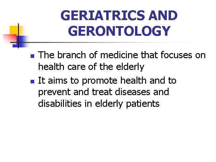 GERIATRICS AND GERONTOLOGY n n The branch of medicine that focuses on health care
