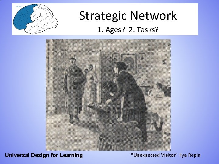 Strategic Network 1. Ages? 2. Tasks? Universal Design for Learning “Unexpected Visitor” Ilya Repin