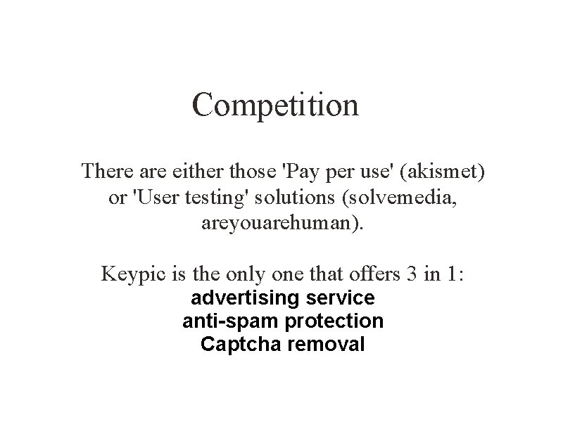 Competition There are either those 'Pay per use' (akismet) or 'User testing' solutions (solvemedia,