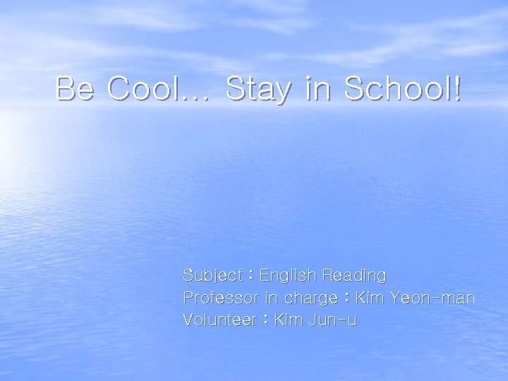 Be Cool… Stay in School! Subject : English Reading Professor in charge : Kim
