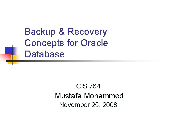 Backup & Recovery Concepts for Oracle Database CIS 764 Mustafa Mohammed November 25, 2008