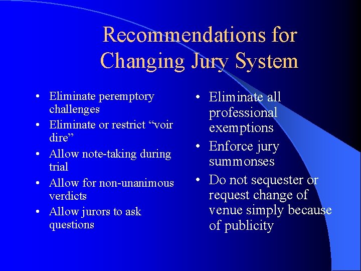 Recommendations for Changing Jury System • Eliminate peremptory challenges • Eliminate or restrict “voir