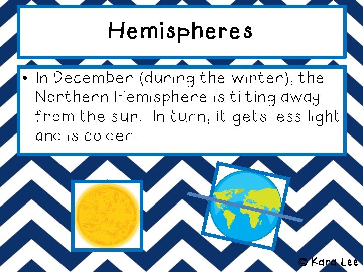 Hemispheres • In December (during the winter), the Northern Hemisphere is tilting away from