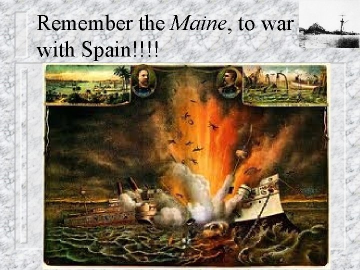 Remember the Maine, to war with Spain!!!! 