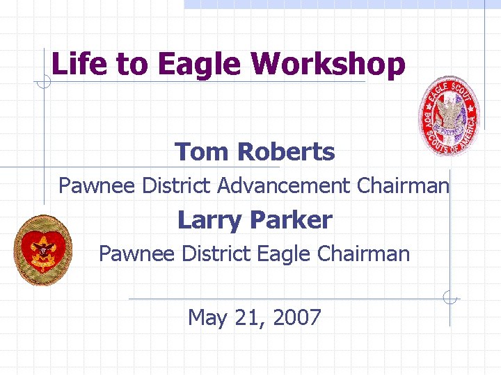 Life to Eagle Workshop Tom Roberts Pawnee District Advancement Chairman Larry Parker Pawnee District