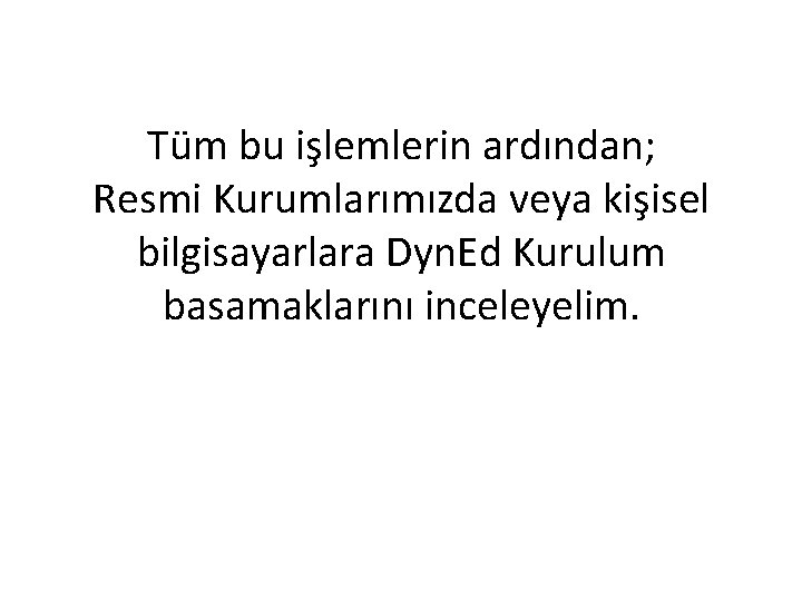 Tüm bu işlemlerin ardından; Resmi Kurumlarımızda veya kişisel bilgisayarlara Dyn. Ed Kurulum basamaklarını inceleyelim.