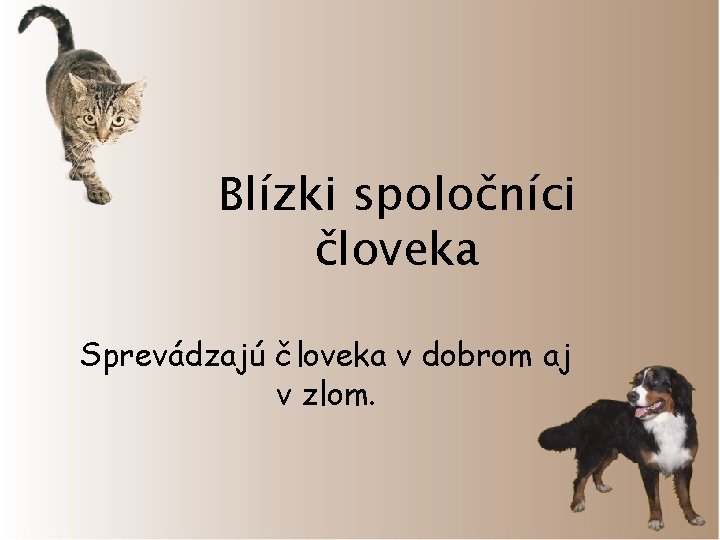 Blízki spoločníci človeka Sprevádzajú človeka v dobrom aj v zlom. 