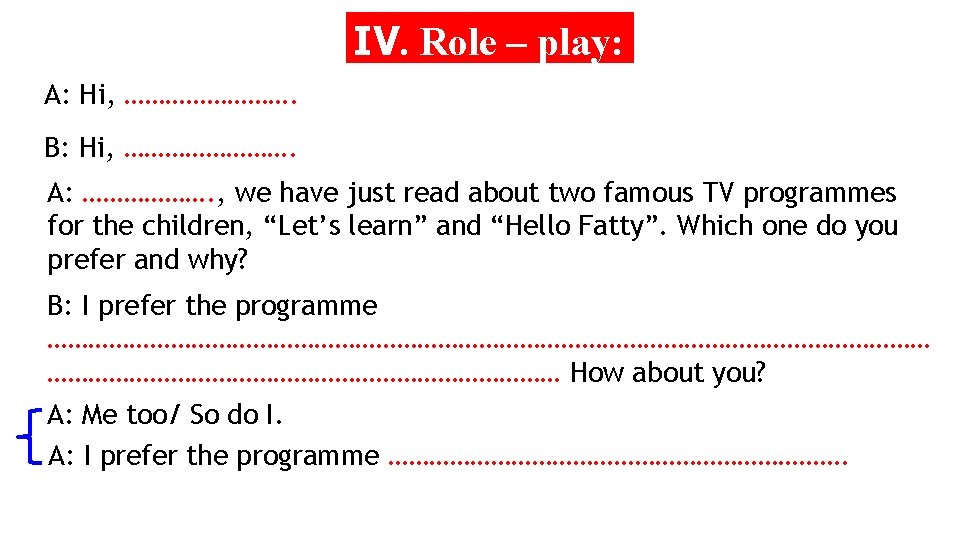 IV. Role – play: A: Hi, …………. B: Hi, …………. A: ………………. , we