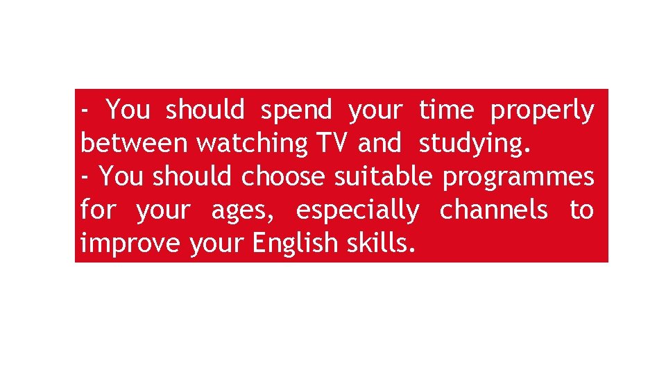 - You should spend your time properly between watching TV and studying. - You