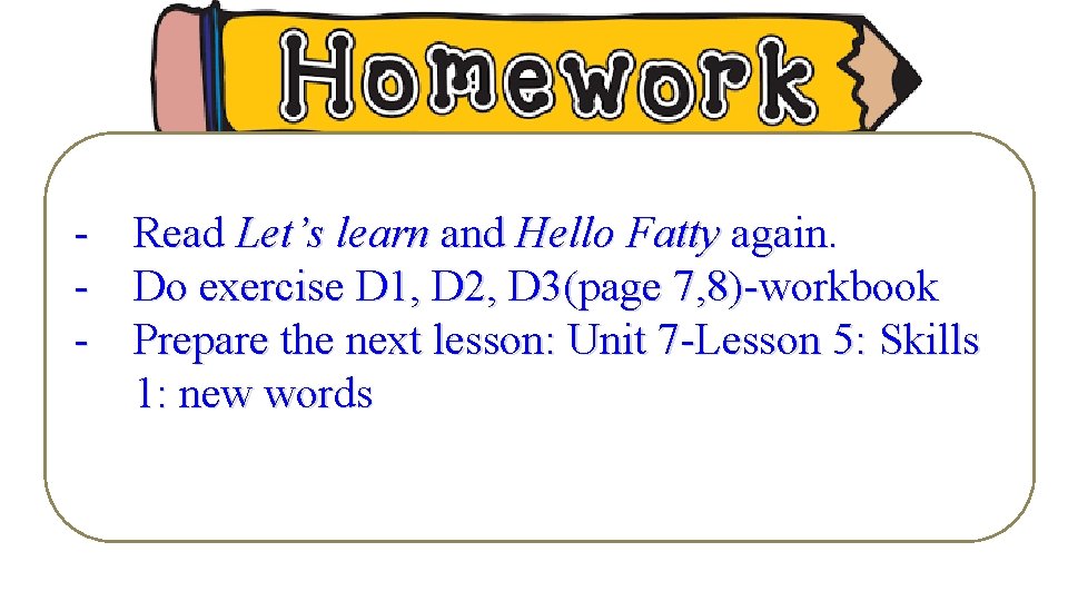 - Read Let’s learn and Hello Fatty again. - Do exercise D 1, D