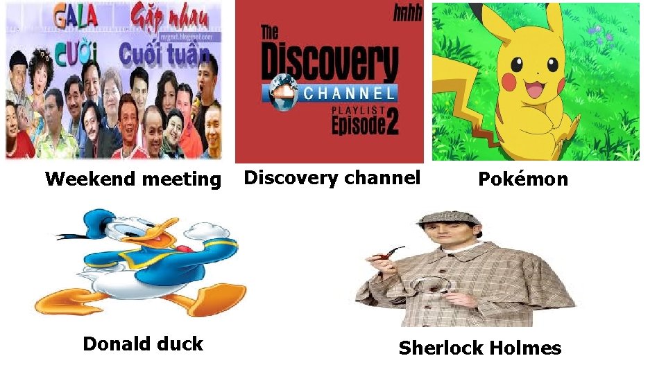 Weekend meeting Donald duck Discovery channel Pokémon Sherlock Holmes 