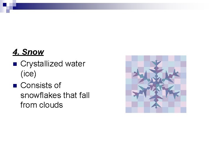 4. Snow n Crystallized water (ice) n Consists of snowflakes that fall from clouds