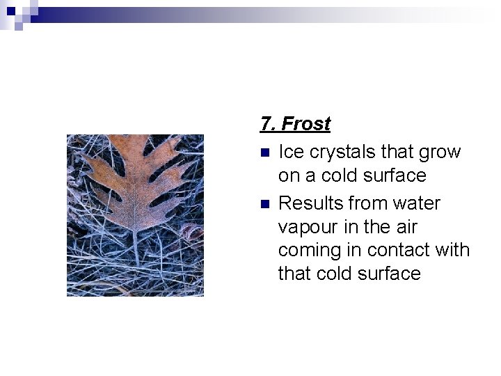 7. Frost n Ice crystals that grow on a cold surface n Results from