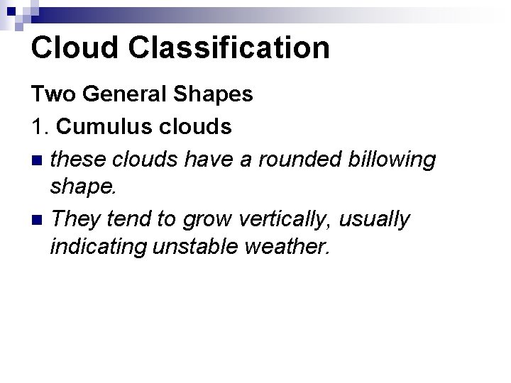 Cloud Classification Two General Shapes 1. Cumulus clouds n these clouds have a rounded