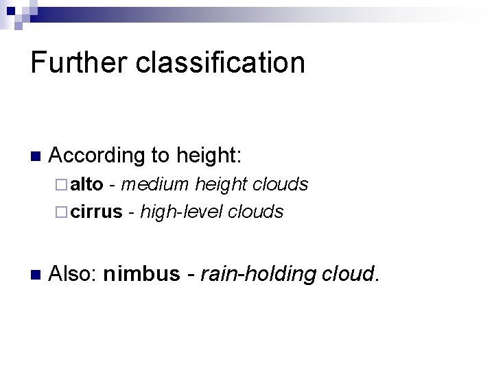 Further classification n According to height: ¨ alto - medium height clouds ¨ cirrus