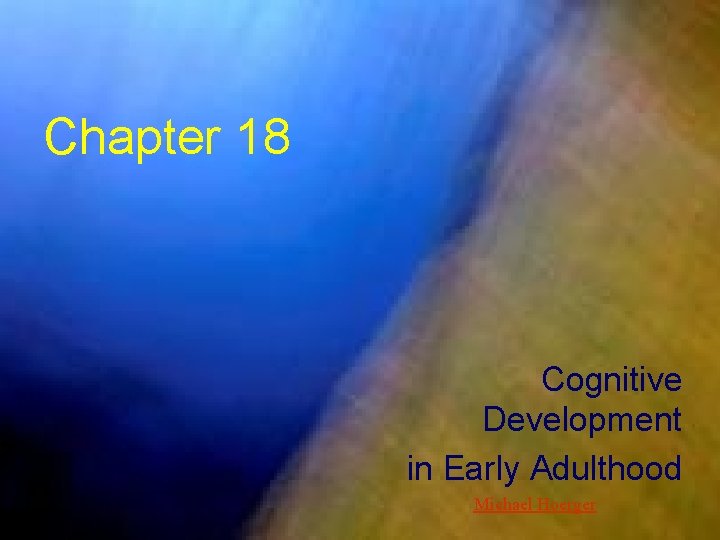 Chapter 18 Cognitive Development in Early Adulthood Michael Hoerger 