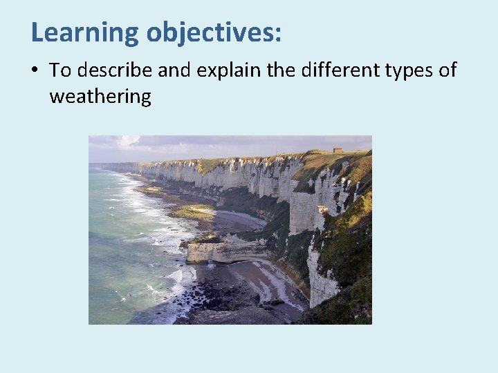 Learning objectives: • To describe and explain the different types of weathering 