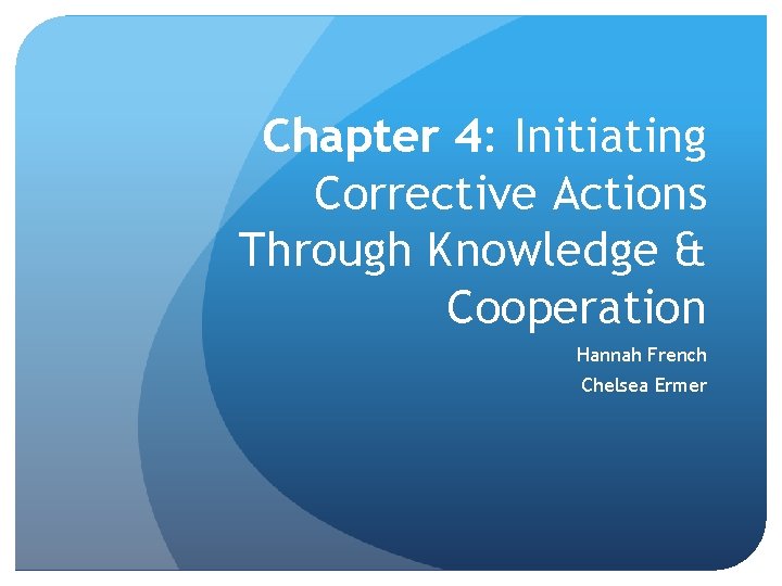 Chapter 4: Initiating Corrective Actions Through Knowledge & Cooperation Hannah French Chelsea Ermer 