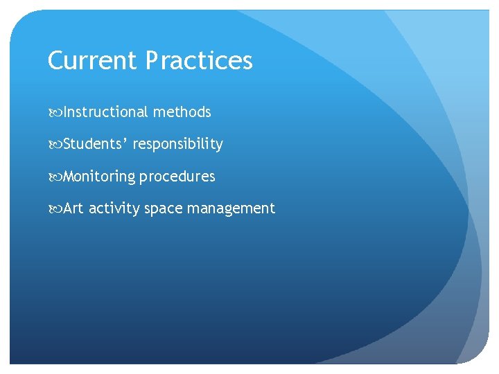 Current Practices Instructional methods Students’ responsibility Monitoring procedures Art activity space management 