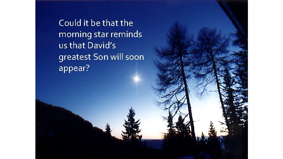 Could it be that the morning star reminds us that David’s greatest Son will