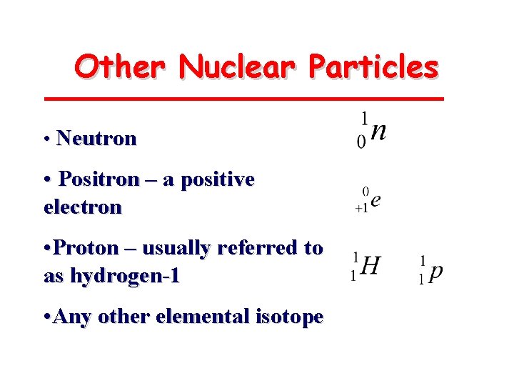 Other Nuclear Particles • Neutron • Positron – a positive electron • Proton –