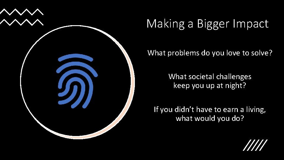 Making a Bigger Impact What problems do you love to solve? What societal challenges