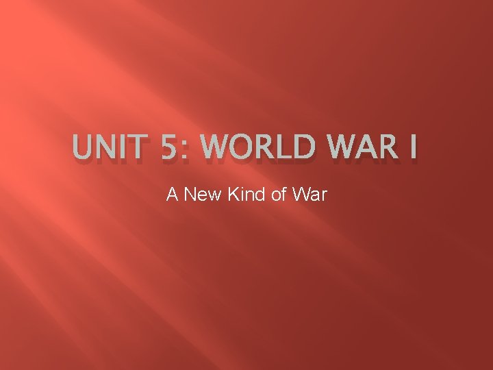 UNIT 5: WORLD WAR I A New Kind of War 
