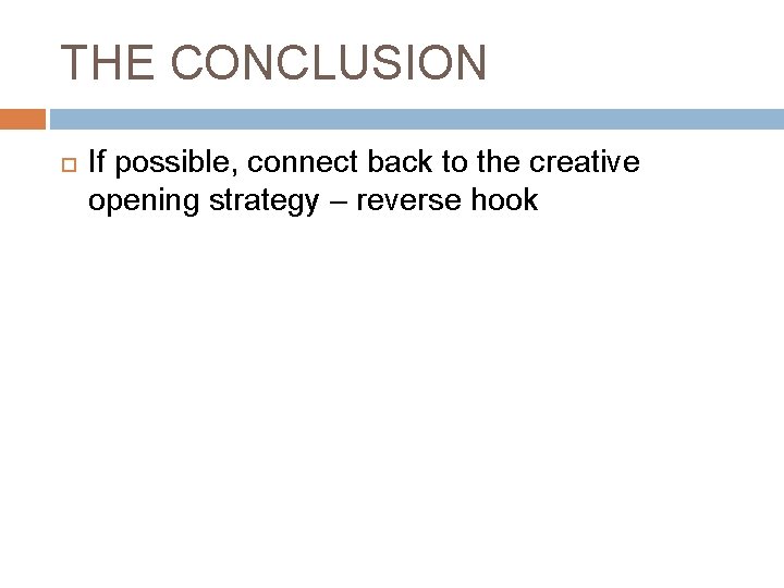 THE CONCLUSION If possible, connect back to the creative opening strategy – reverse hook