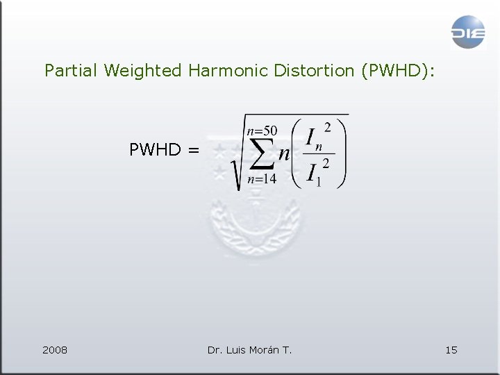 Partial Weighted Harmonic Distortion (PWHD): PWHD = 2008 Dr. Luis Morán T. 15 