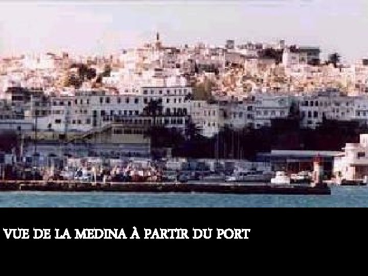 VUE DE LA MEDINA À PARTIR DU PORT VUE DE LA MEDINA À PARTIR DU PORT