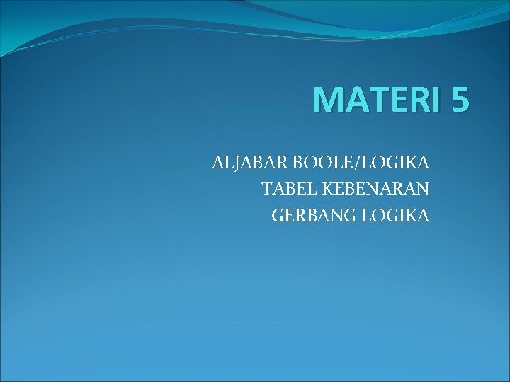 MATERI 5 ALJABAR BOOLE/LOGIKA TABEL KEBENARAN GERBANG LOGIKA 