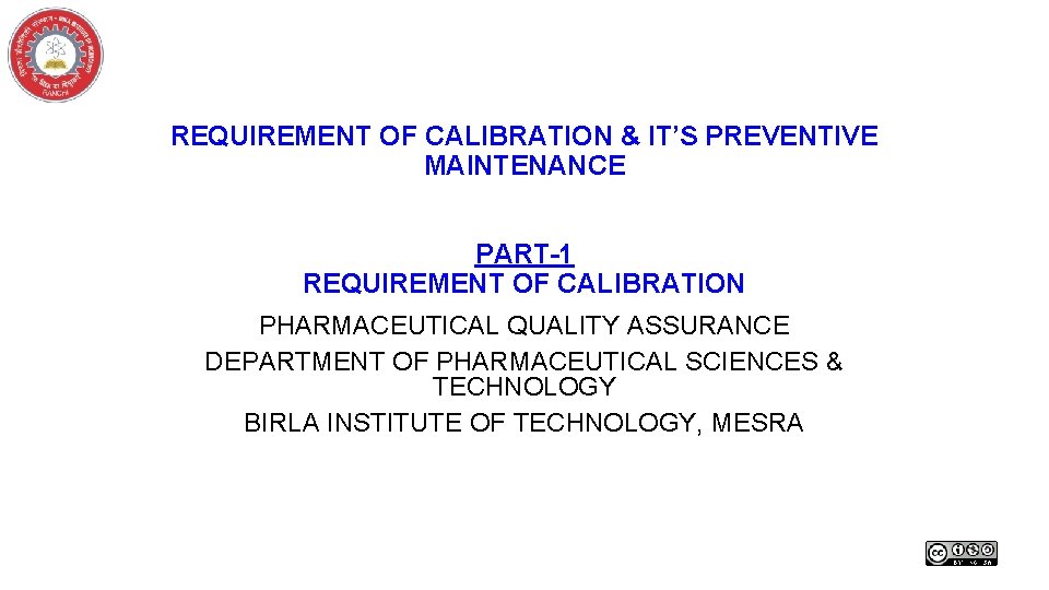 REQUIREMENT OF CALIBRATION & IT’S PREVENTIVE MAINTENANCE PART-1 REQUIREMENT OF CALIBRATION PHARMACEUTICAL QUALITY ASSURANCE