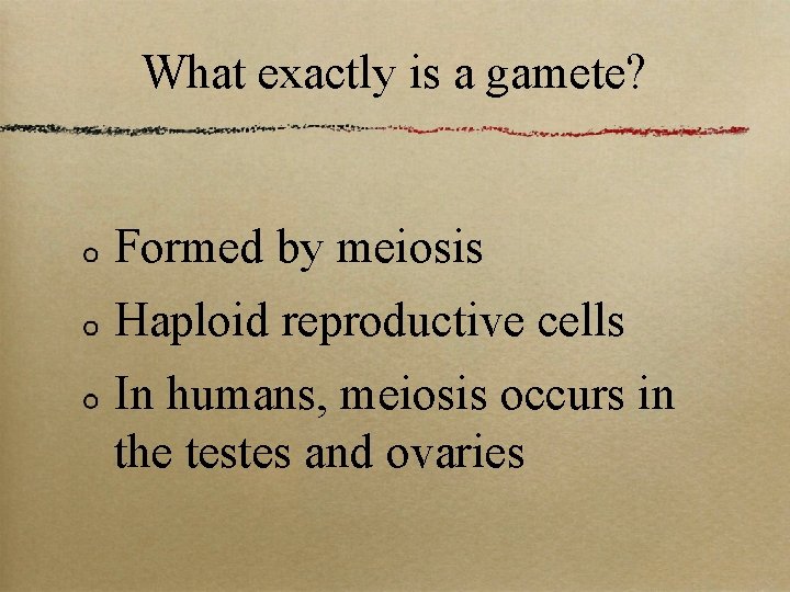 What exactly is a gamete? Formed by meiosis Haploid reproductive cells In humans, meiosis