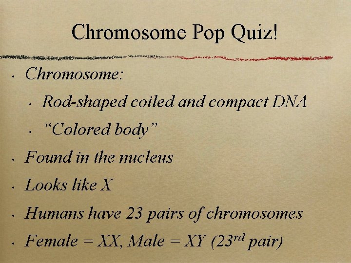 Chromosome Pop Quiz! • Chromosome: • Rod-shaped coiled and compact DNA • “Colored body”