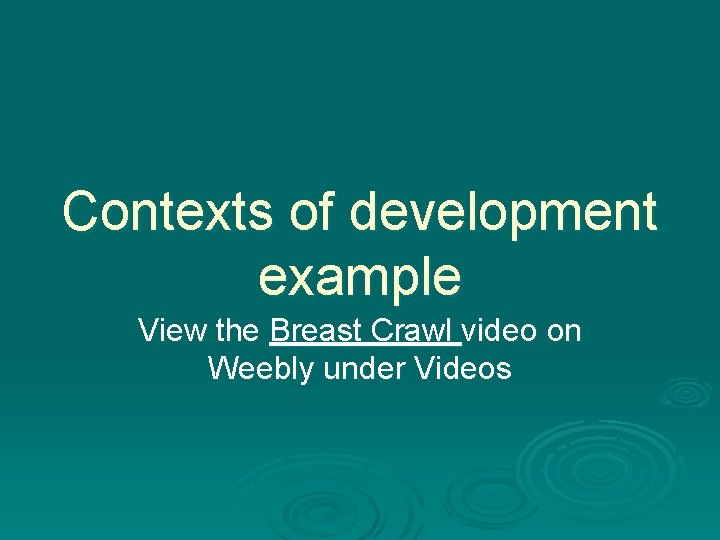 Contexts of development example View the Breast Crawl video on Weebly under Videos 