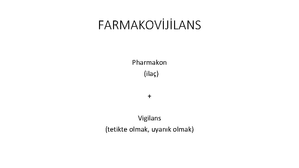 FARMAKOVİJİLANS Pharmakon (ilaç) + Vigilans (tetikte olmak, uyanık olmak) 