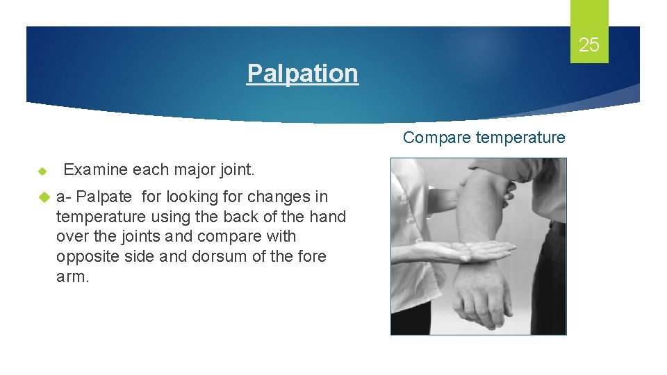 25 Palpation Compare temperature Examine each major joint. a- Palpate for looking for changes