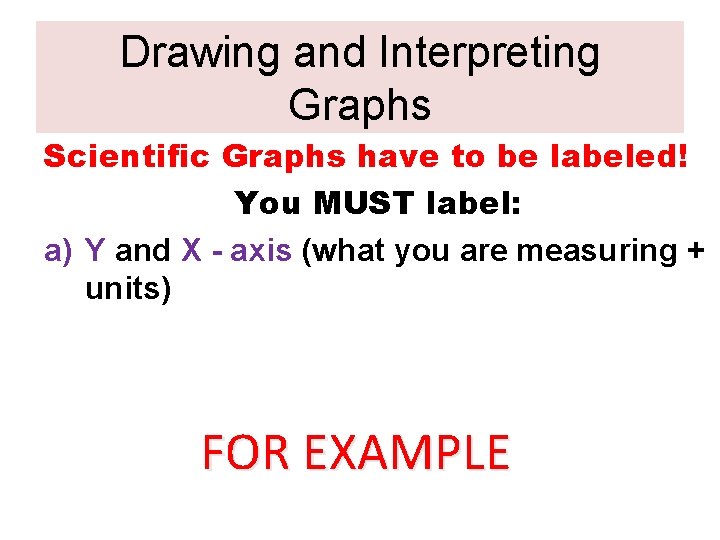 Drawing and Interpreting Graphs Scientific Graphs have to be labeled! You MUST label: a)