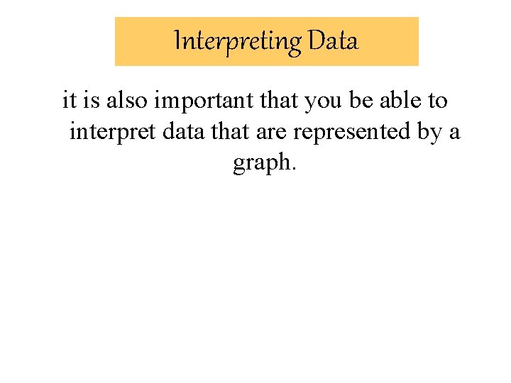 Interpreting Data it is also important that you be able to interpret data that