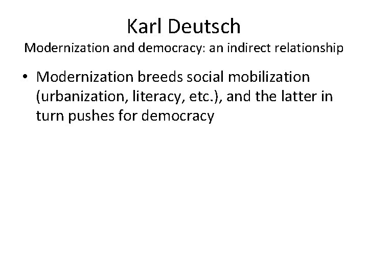 Karl Deutsch Modernization and democracy: an indirect relationship • Modernization breeds social mobilization (urbanization,