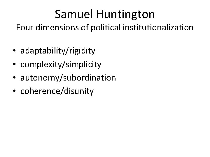 Samuel Huntington Four dimensions of political institutionalization • • adaptability/rigidity complexity/simplicity autonomy/subordination coherence/disunity 