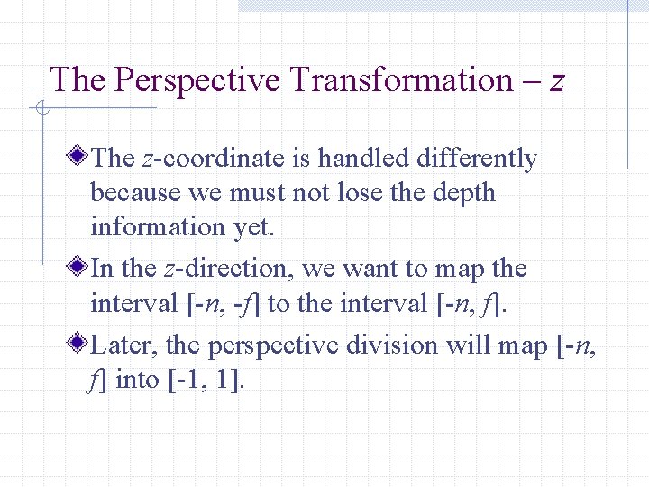 The Perspective Transformation – z The z-coordinate is handled differently because we must not